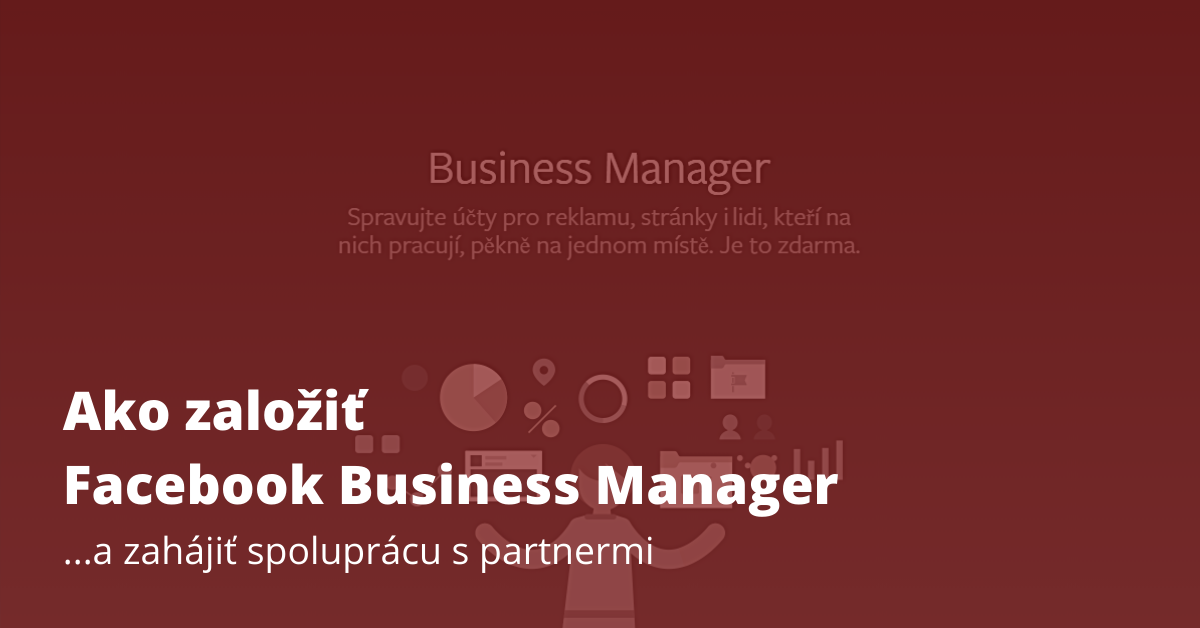Ako založiť Facebook Business Manager…a zahájiť spoluprácu s partnermi